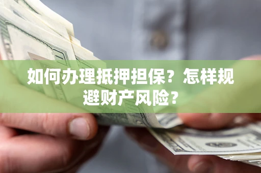 济南如何办理抵押担保？怎样规避财产风险？
