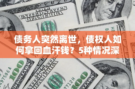 济南债务人突然离世，债权人如何拿回血汗钱？5种情况深度解析