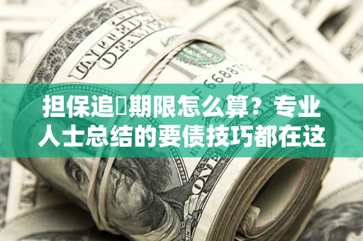 济南担保追償期限怎么算？专业人士总结的要债技巧都在这里了
