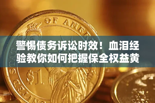 济南警惕债务诉讼时效！血泪经验教你如何把握保全权益黄金期