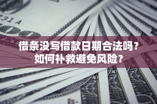 济南借条没写借款日期合法吗？如何补救避免风险？