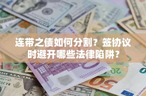 济南连带之债如何分割？签协议时避开哪些法律陷阱？
