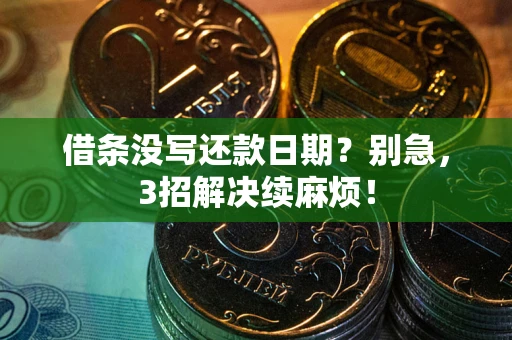济南借条没写还款日期？别急，3招解决续麻烦！