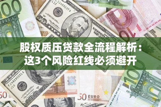 济南股权质压贷款全流程解析：这3个风险红线必须避开