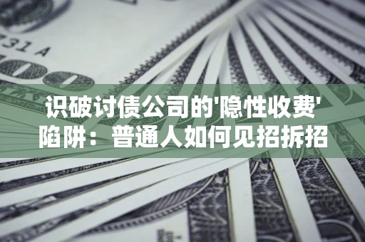 济南识破讨债公司的'隐性收费'陷阱：普通人如何见招拆招？