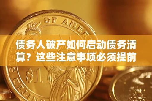 济南债务人破产如何启动债务清算？这些注意事项必须提前知道