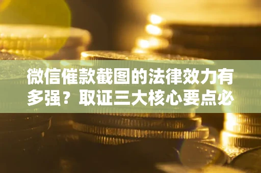 济南微信催款截图的法律效力有多强？取证三大核心要点必须知道！