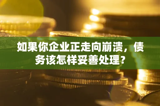 济南如果你企业正走向崩溃，债务该怎样妥善处理？