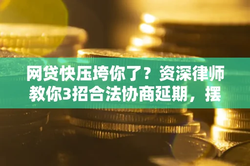 济南网贷快压垮你了？资深律师教你3招合法协商延期，摆脱暴力催收！