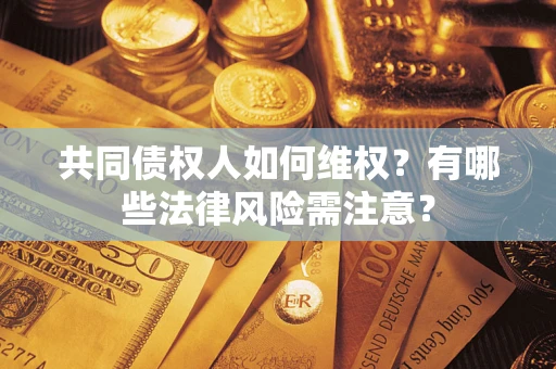 济南共同债权人如何维权？有哪些法律风险需注意？