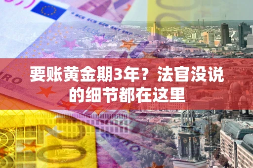 济南要账黄金期3年？法官没说的细节都在这里