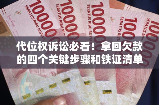 济南代位权诉讼必看!拿回欠款的四个关键步骤和铁证清单 济南代位权诉讼必看!拿回欠款的四个关键步骤和铁证清单