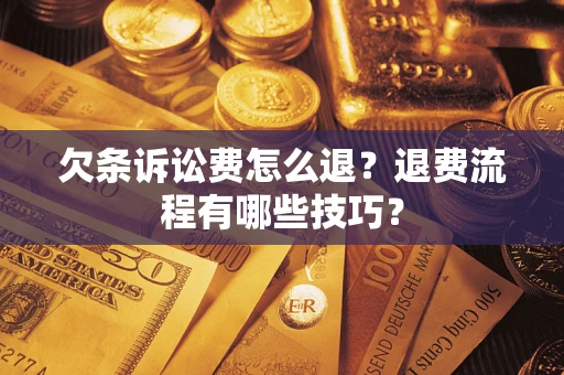 济南欠条诉讼费怎么退？退费流程有哪些技巧？