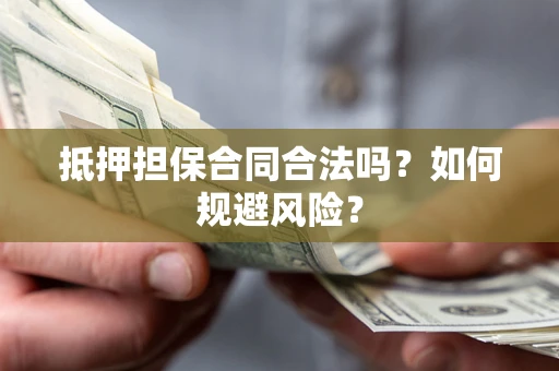 济南抵押担保合同合法吗？如何规避风险？