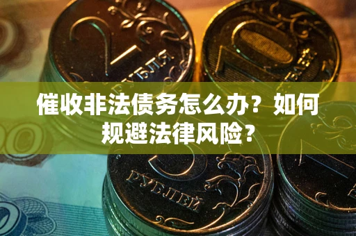 济南催收非法债务怎么办？如何规避法律风险？