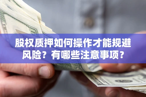 济南股权质押如何操作才能规避风险？有哪些注意事项？