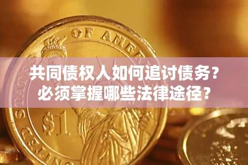 济南共同债权人如何追讨债务？必须掌握哪些法律途径？