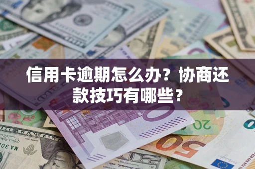 济南信用卡逾期怎么办？协商还款技巧有哪些？