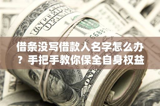 济南借条没写借款人名字怎么办？手把手教你保全自身权益