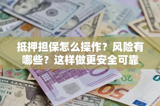 济南抵押担保怎么操作？风险有哪些？这样做更安全可靠
