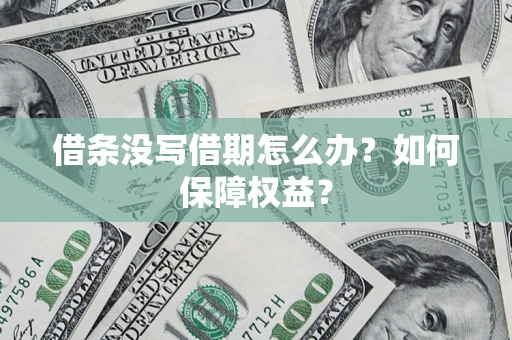 济南借条没写借期怎么办？如何保障权益？