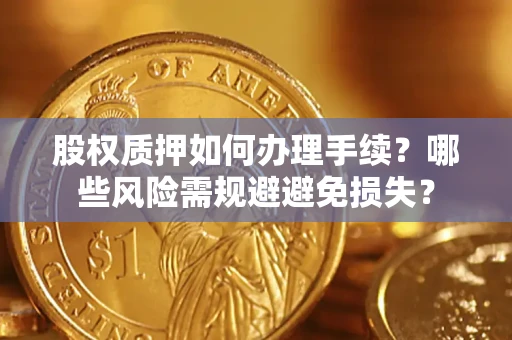 济南股权质押如何办理手续？哪些风险需规避避免损失？