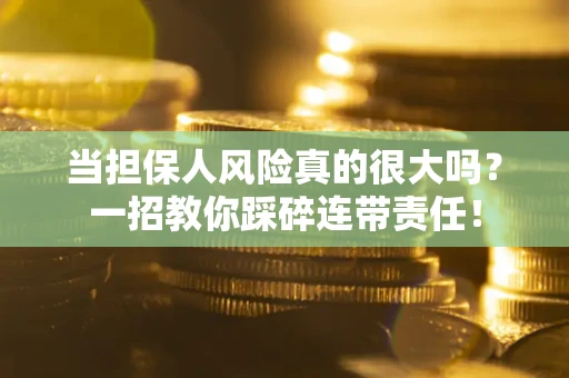 济南当担保人风险真的很大吗？一招教你踩碎连带责任！