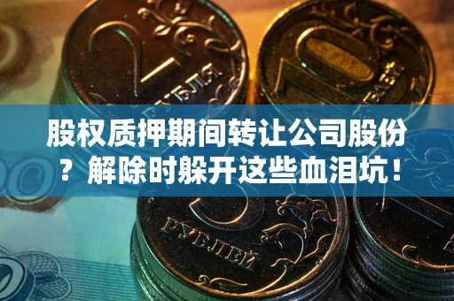 济南股权质押期间转让公司股份？解除时躲开这些血泪坑！