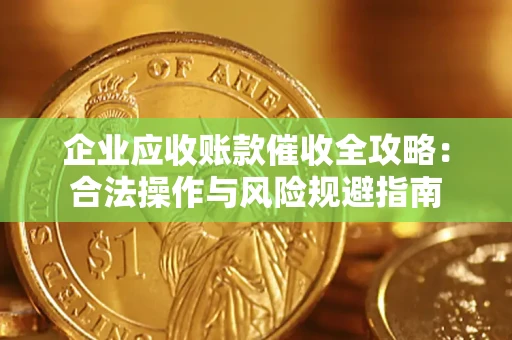 济南企业应收账款催收全攻略：合法操作与风险规避指南