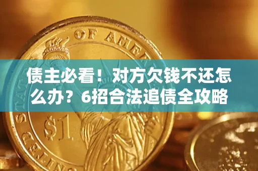 济南债主必看！对方欠钱不还怎么办？6招合法追债全攻略