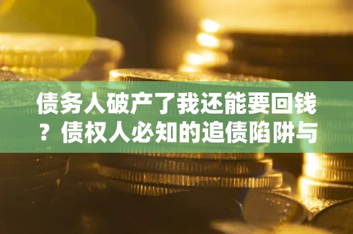 济南债务人破产了我还能要回钱？债权人必知的追债陷阱与破局之道