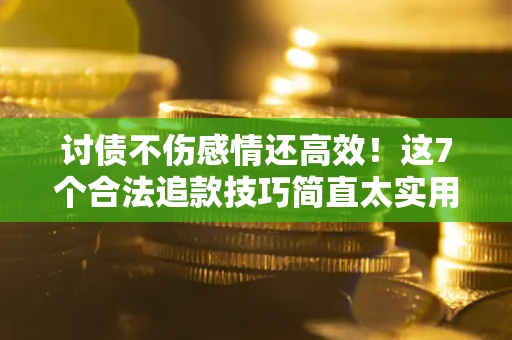 济南讨债不伤感情还高效！这7个合法追款技巧简直太实用