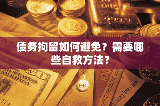 济南债务拘留如何避免？需要哪些自救方法？