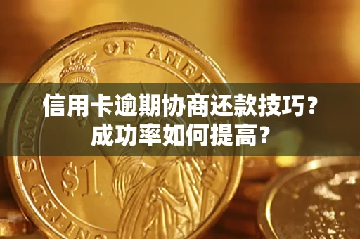 济南信用卡逾期协商还款技巧？成功率如何提高？