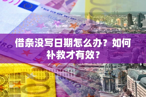 济南借条没写日期怎么办？如何补救才有效？