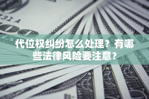 济南代位权纠纷怎么处理？有哪些法律风险要注意？
