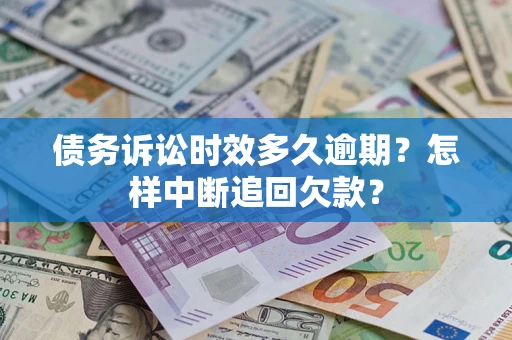 济南债务诉讼时效多久逾期？怎样中断追回欠款？