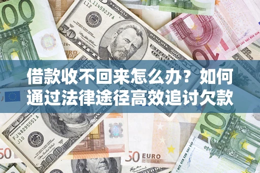 济南借款收不回来怎么办?如何通过法律途径高效追讨欠款? 济南借款收不回来怎么办?如何通过法律途径高效追讨欠款?