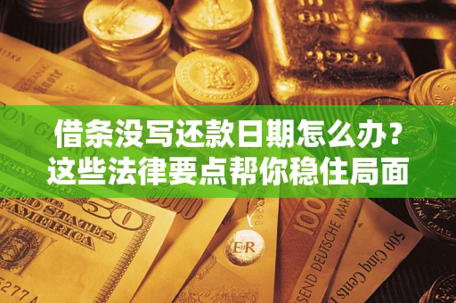 济南借条没写还款日期怎么办？这些法律要点帮你稳住局面