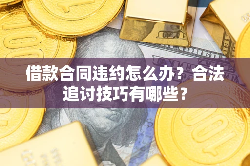 济南借款合同违约怎么办？合法追讨技巧有哪些？