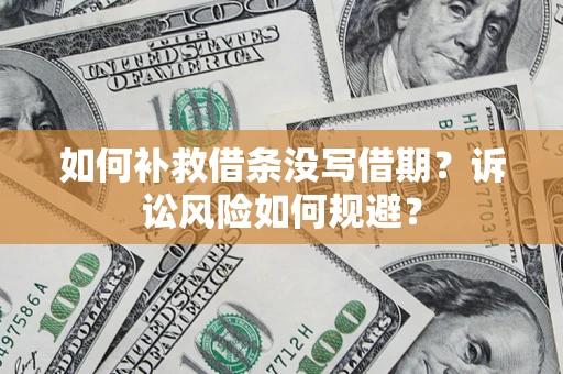 济南如何补救借条没写借期？诉讼风险如何规避？