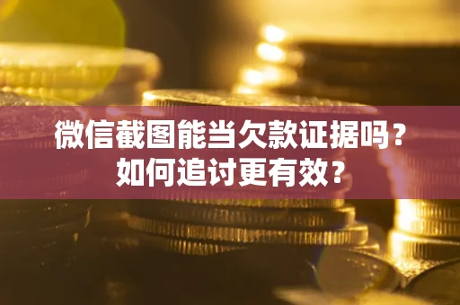 济南微信截图能当欠款证据吗？如何追讨更有效？