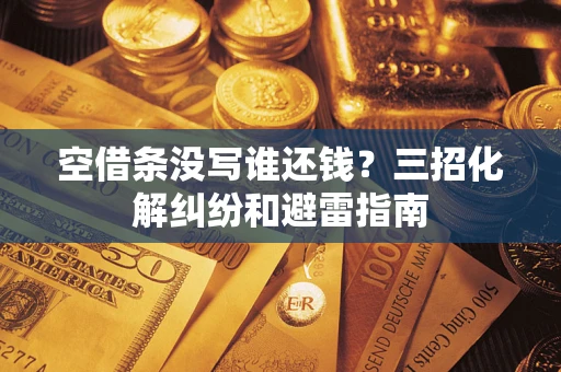济南空借条没写谁还钱？三招化解纠纷和避雷指南