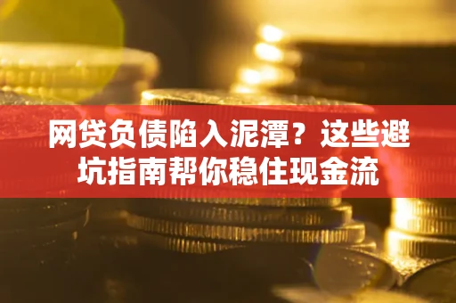 济南网贷负债陷入泥潭？这些避坑指南帮你稳住现金流