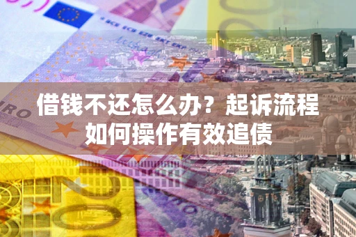 济南借钱不还怎么办？起诉流程如何操作有效追债
