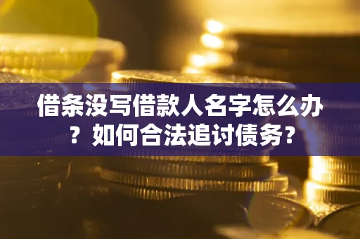 济南借条没写借款人名字怎么办？如何合法追讨债务？