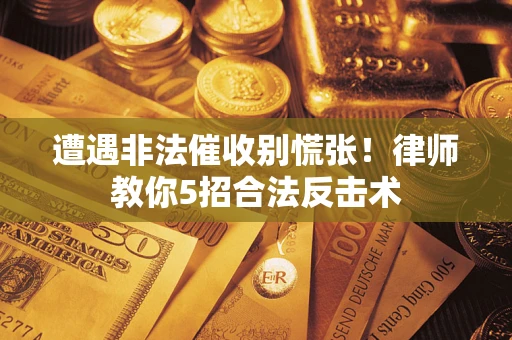 济南遭遇非法催收别慌张！律师教你5招合法反击术