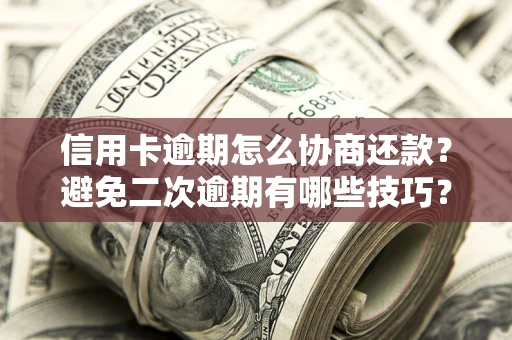 济南信用卡逾期怎么协商还款？避免二次逾期有哪些技巧？