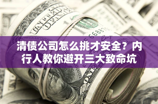 济南清债公司怎么挑才安全?内行人教你避开三大致命坑 济南清债公司怎么挑才安全?内行人教你避开三大致命坑