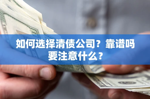 济南如何选择清债公司？靠谱吗要注意什么？